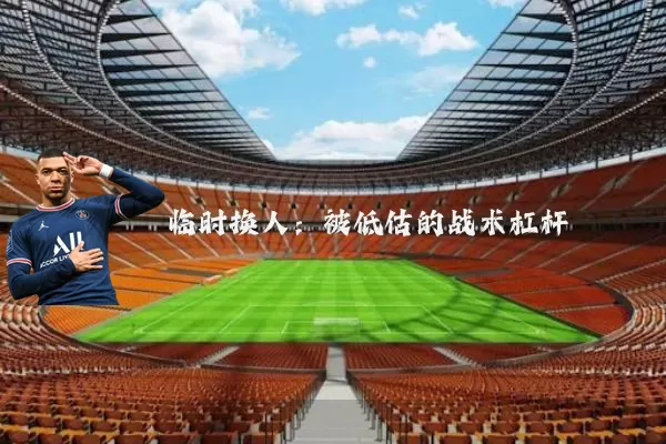临时换人:被低估的战术杠杆