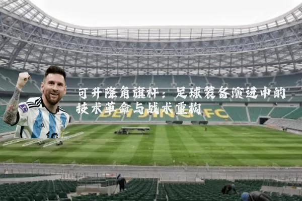 可升降角旗杆:足球装备演进中的技术革命与战术重构
