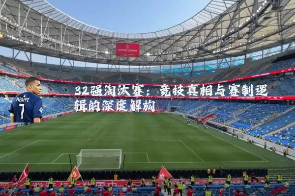 32强淘汰赛：竞技真相与赛制逻辑的深度解构