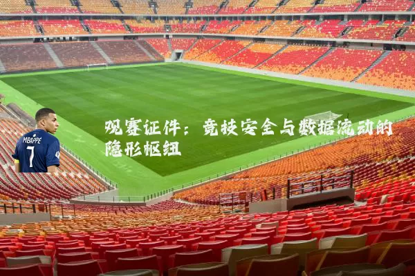 观赛证件：竞技安全与数据流动的隐形枢纽