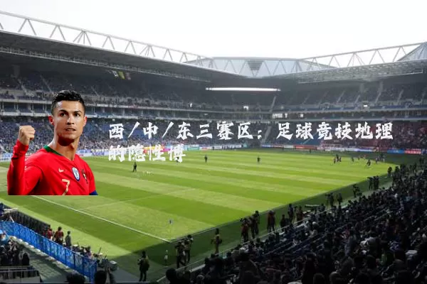 西/中/东三赛区:足球竞技地理的隐性博弈