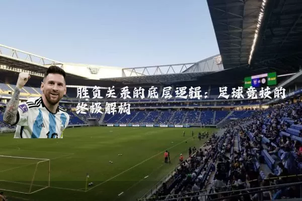 胜负关系的底层逻辑：足球竞技的终极解构