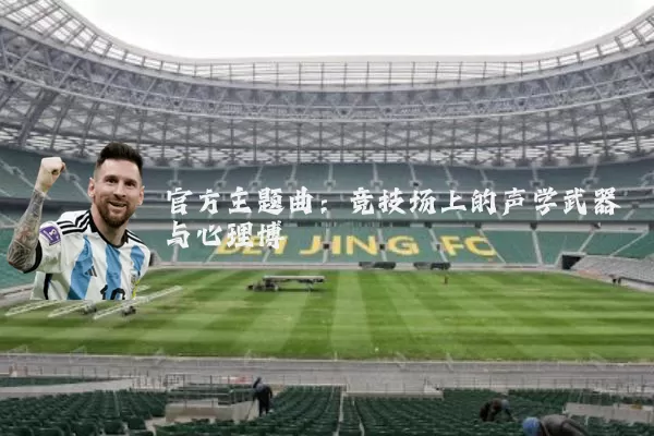 官方主题曲:竞技场上的声学武器与心理博弈
