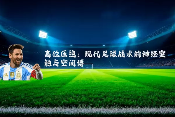 高位压迫:现代足球战术的神经突触与空间博弈