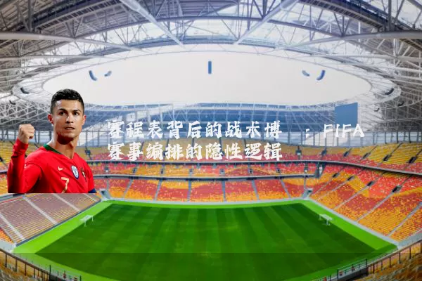 赛程表背后的战术博弈:FIFA赛事编排的隐性逻辑
