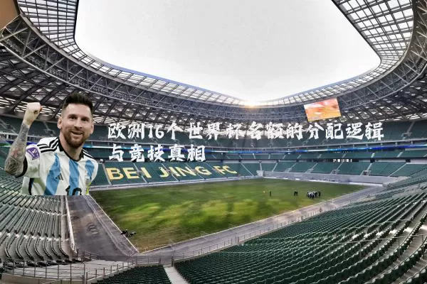 欧洲16个世界杯名额的分配逻辑与竞技真相