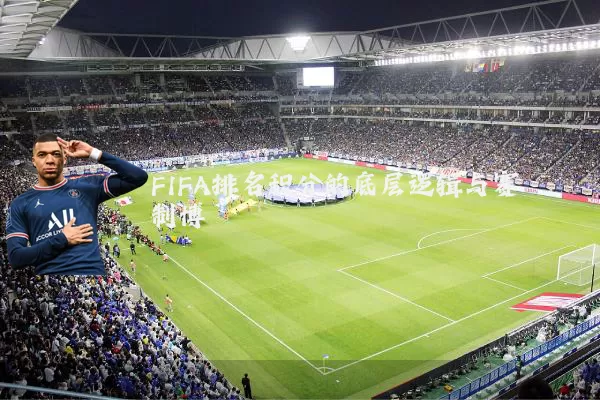 FIFA排名积分的底层逻辑与赛制博弈