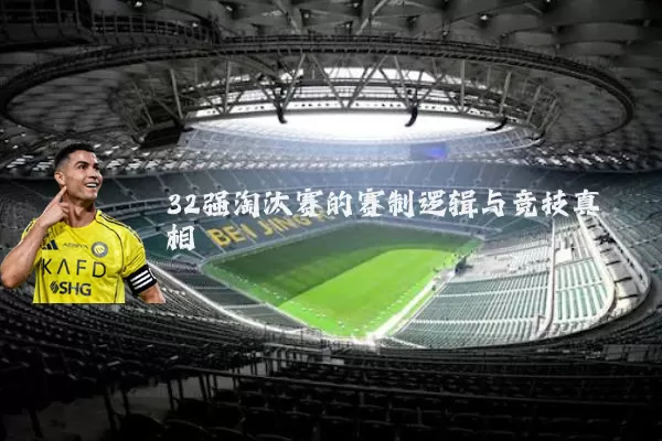 32强淘汰赛的赛制逻辑与竞技真相