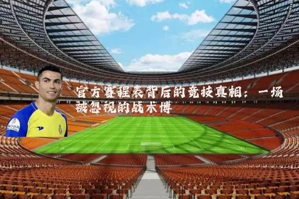 官方赛程表背后的竞技真相:一场被忽视的战术博弈