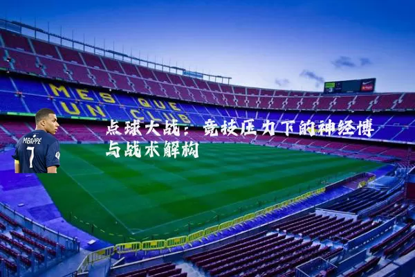 点球大战：竞技压力下的神经博弈与战术解构