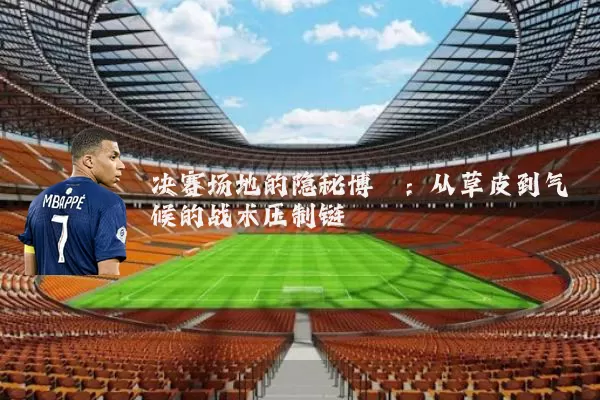 决赛场地的隐秘博弈:从草皮到气候的战术压制链