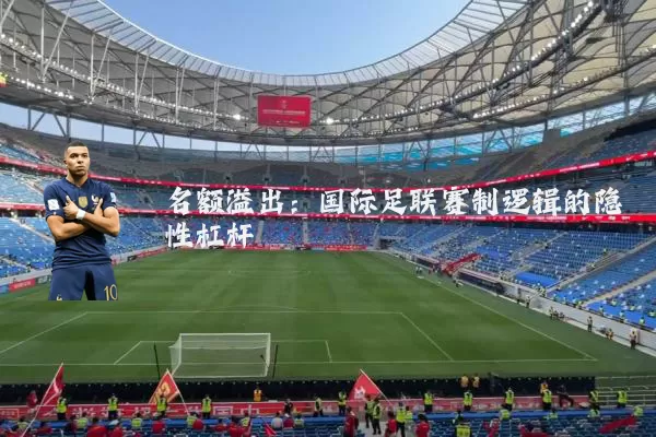 名额溢出：国际足联赛制逻辑的隐性杠杆