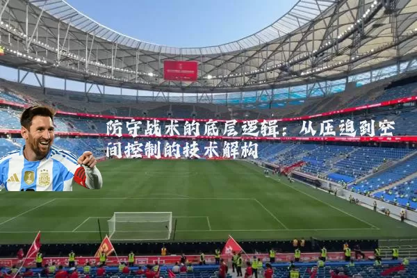 防守战术的底层逻辑:从压迫到空间控制的技术解构