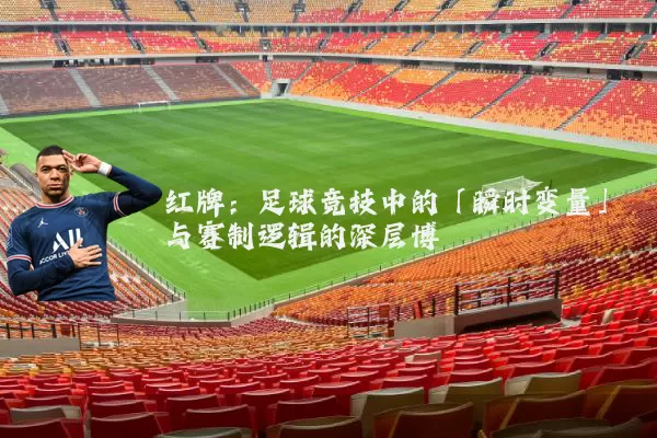 红牌:足球竞技中的「瞬时变量」与赛制逻辑的深层博弈