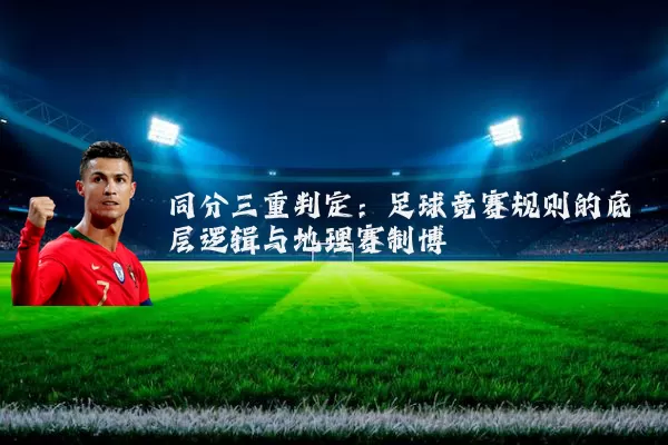 同分三重判定：足球竞赛规则的底层逻辑与地理赛制博弈